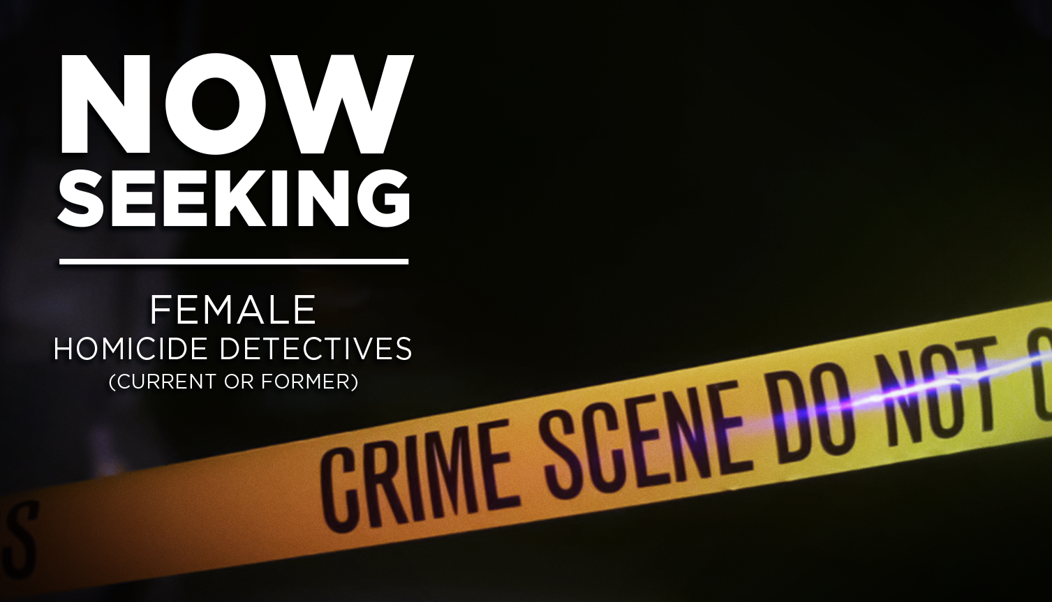Now Seeking Female Homicide Detectives (current or former) to Join a Team of Investigators on a New TV Series